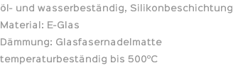 öl- und wasserbeständig, Silikonbeschichtung Material: E-Glas Dämmung: Glasfasernadelmatte temperaturbeständig bis 500°C
