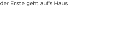 der Erste geht auf's Haus