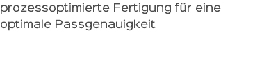 prozessoptimierte Fertigung für eine optimale Passgenauigkeit